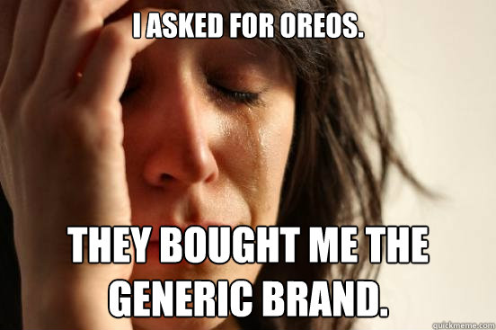 i asked for oreos. they bought me the generic brand.  First World Problems