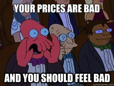 Your prices are bad And you should feel bad  