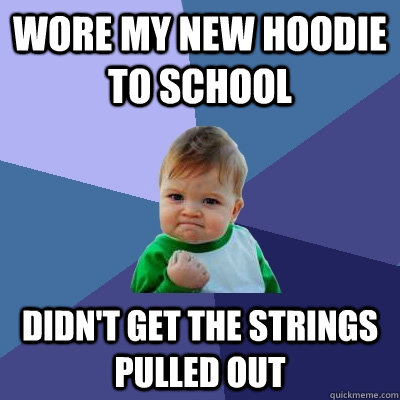 wore my new hoodie to school didn't get the strings pulled out  Success Kid