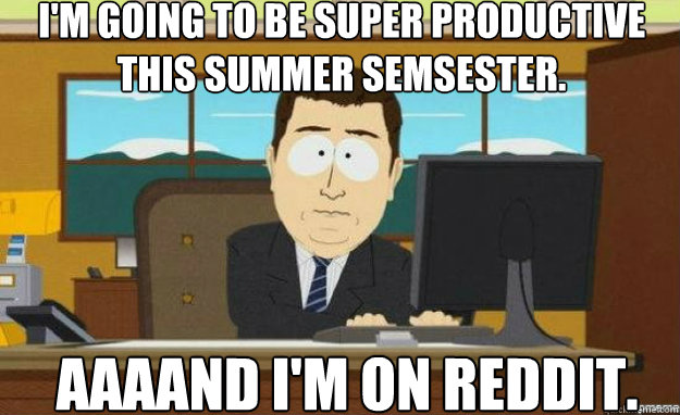 I'm going to be super productive this summer semsester. AAAAND I'm on reddit.  aaaand its gone