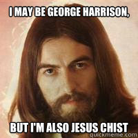 I may be George Harrison, but I'm also Jesus Chist  