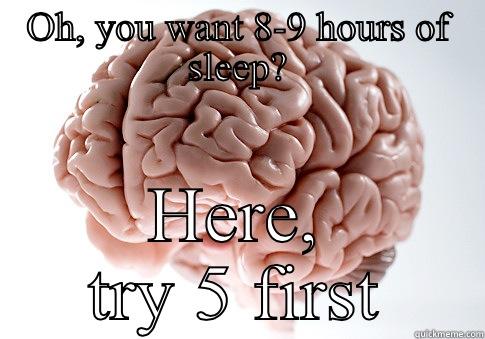 OH, YOU WANT 8-9 HOURS OF SLEEP? HERE, TRY 5 FIRST Scumbag Brain