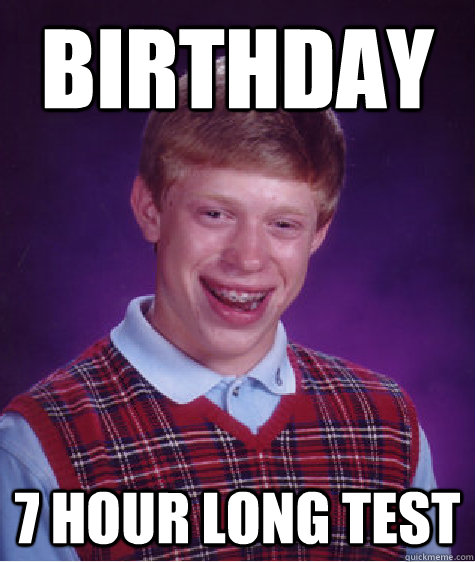 birthday 7 hour long test  Bad Luck Brian