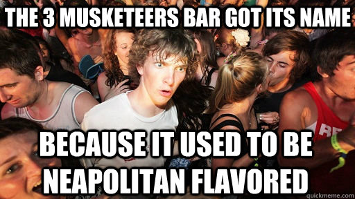 The 3 Musketeers bar got its name Because it used to be neapolitan flavored  Sudden Clarity Clarence