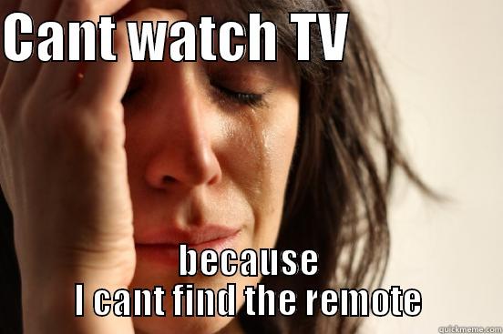 CANT WATCH TV               BECAUSE I CANT FIND THE REMOTE First World Problems