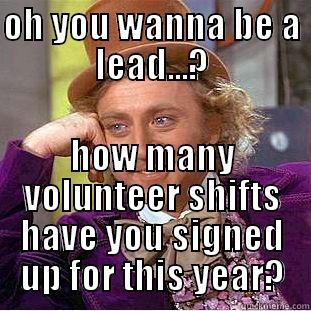 OH YOU WANNA BE A LEAD...? HOW MANY VOLUNTEER SHIFTS HAVE YOU SIGNED UP FOR THIS YEAR? Condescending Wonka