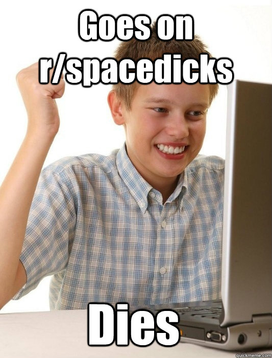 Goes on r/spacedicks Dies  First Day on the Internet Kid