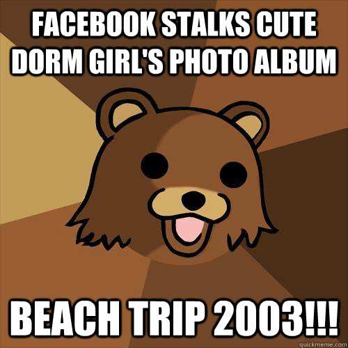 Facebook stalks cute dorm girl's photo album beach trip 2003!!!   Pedobear