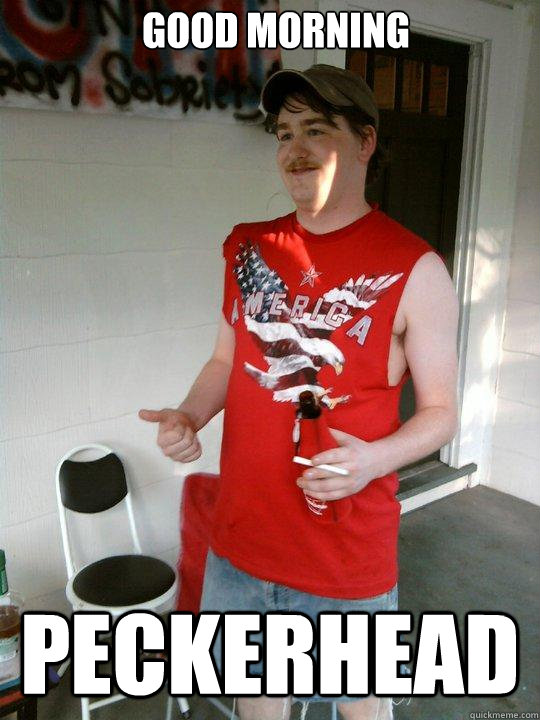 good morning peckerhead  Redneck Randal