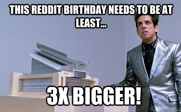 This Reddit Birthday needs to be at least... 3x bigger! - This Reddit Birthday needs to be at least... 3x bigger!  Zoolander