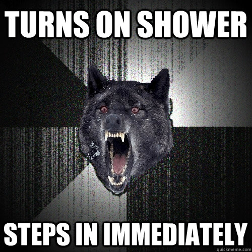 Turns on shower Steps in immediately  Insanity Wolf