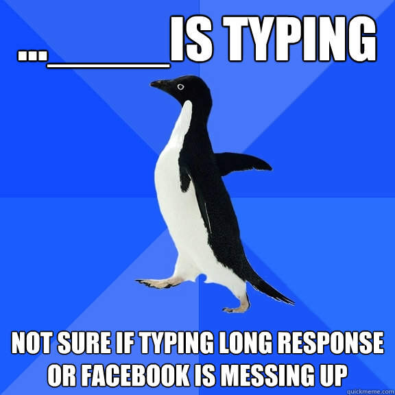 ...____is typing not sure if typing long response or facebook is messing up   Socially Awkward Penguin