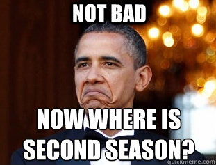 NOT BAD NOW WHERE IS SECOND SEASON?  Not Bad Obama