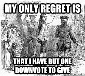My only regret is  that i have but one downvote to give - My only regret is  that i have but one downvote to give  Misc