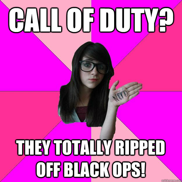 Call of duty? They totally ripped off Black ops!  Idiot Nerd Girl