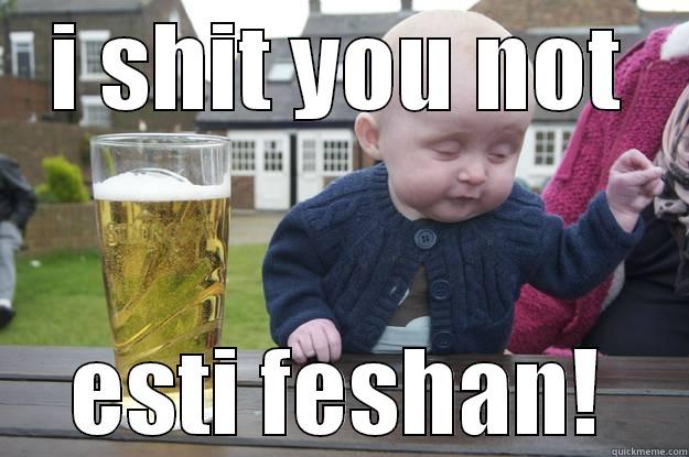 I SHIT YOU NOT ESTI FESHAN! drunk baby