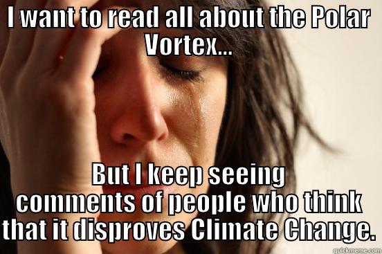 I WANT TO READ ALL ABOUT THE POLAR VORTEX... BUT I KEEP SEEING COMMENTS OF PEOPLE WHO THINK THAT IT DISPROVES CLIMATE CHANGE. First World Problems