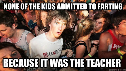 None of the kids admitted to farting because it was the teacher  - None of the kids admitted to farting because it was the teacher   Sudden Clarity Clarence