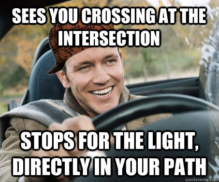 sees you crossing at the intersection stops for the light, directly in your path  SCUMBAG DRIVER