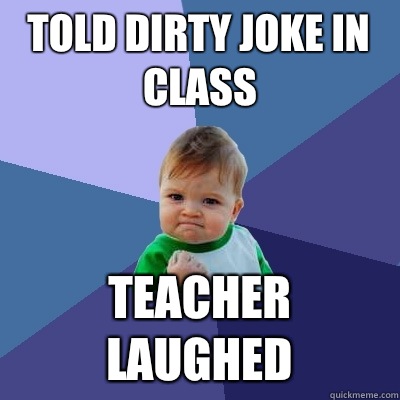 Told dirty joke in class Teacher laughed  Success Kid