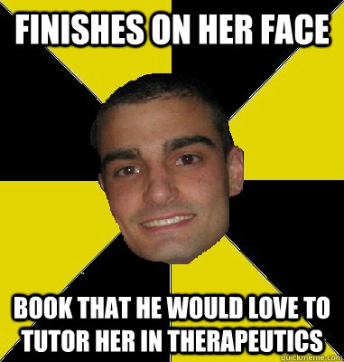 Finishes on her face book that he would love to tutor her in therapeutics  