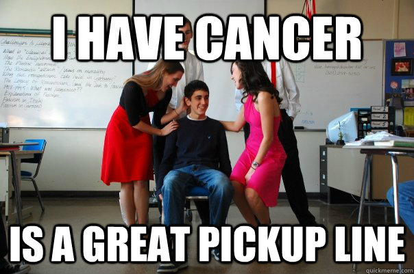 I have cancer is a great pickup line - I have cancer is a great pickup line  Misc