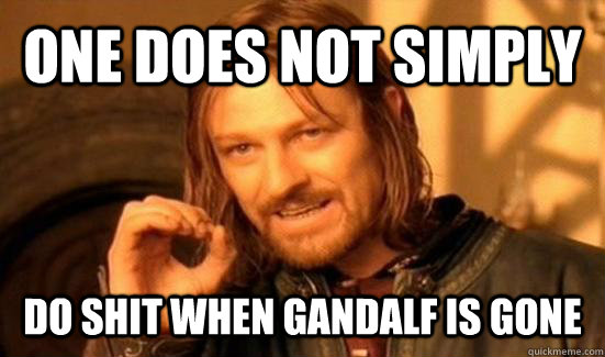 ONE DOES NOT SIMPLY DO SHIT WHEN GANDALF IS GONE  Boromir