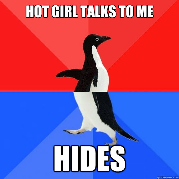 Hot Girl talks to me Hides  Socially Awksome Penguin
