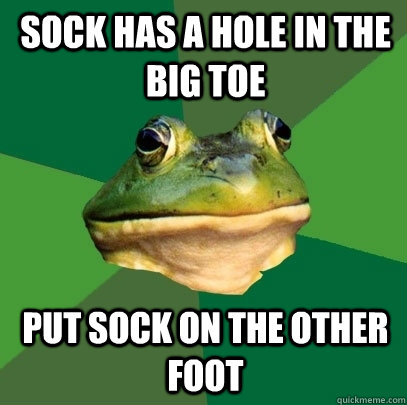 Sock has a hole in the big toe put sock on the other foot  Foul Bachelor Frog