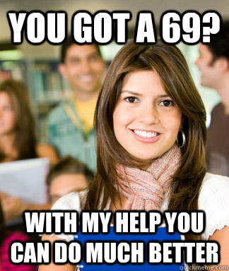 you got a 69? with my help you can do much better  Sheltered College Freshman