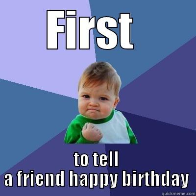FIRST  TO TELL A FRIEND HAPPY BIRTHDAY Success Kid