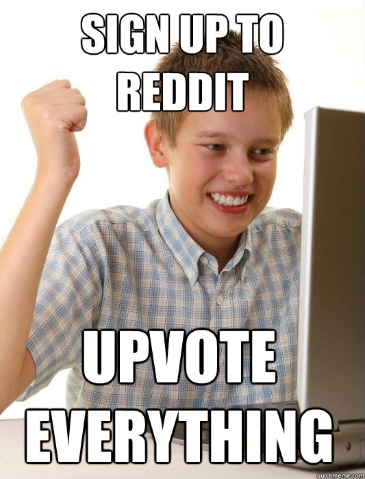 sign up to
Reddit Upvote EVERYTHING  First Day on the Internet Kid