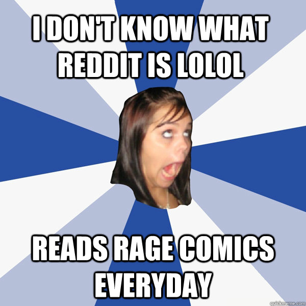 I don't know what Reddit is LOLOL Reads Rage comics everyday  Annoying Facebook Girl