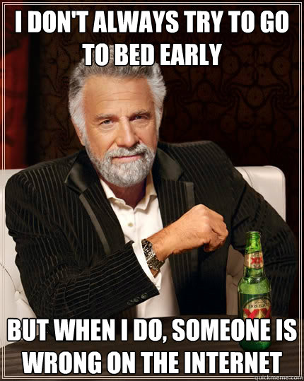 I don't always try to go to bed early But when I do, someone is wrong on the Internet  The Most Interesting Man In The World