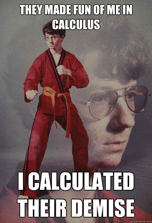 They made fun of me in calculus I calculated their demise - They made fun of me in calculus I calculated their demise  Karate Kyle