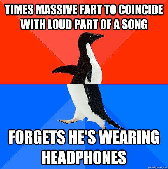 Times massive fart to coincide with loud part of a song forgets he's wearing headphones - Times massive fart to coincide with loud part of a song forgets he's wearing headphones  Socially Awesome Awkward Penguin