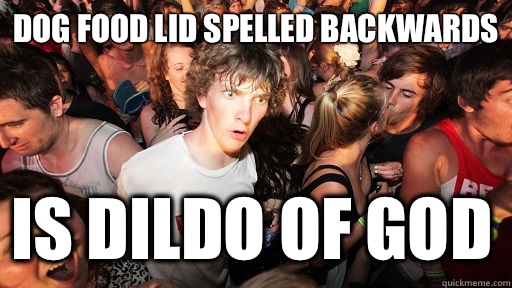 Dog food lid spelled backwards Is dildo of god  Sudden Clarity Clarence