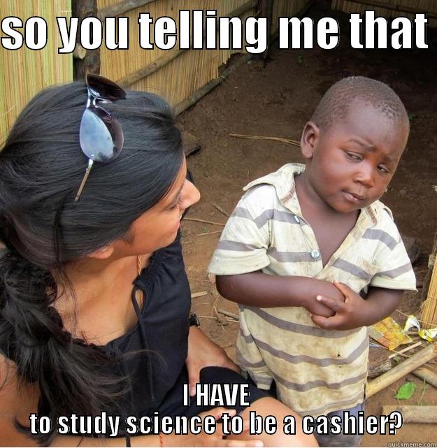 SO YOU TELLING ME THAT  I HAVE TO STUDY SCIENCE TO BE A CASHIER? Skeptical Third World Kid
