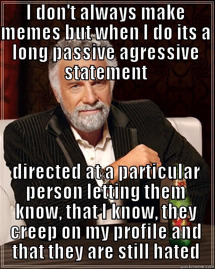 I DON'T ALWAYS MAKE MEMES BUT WHEN I DO ITS A LONG PASSIVE AGRESSIVE STATEMENT DIRECTED AT A PARTICULAR PERSON LETTING THEM KNOW, THAT I KNOW, THEY CREEP ON MY PROFILE AND THAT THEY ARE STILL HATED The Most Interesting Man In The World