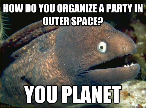 how do you organize a party in outer space? you planet  Bad Joke Eel