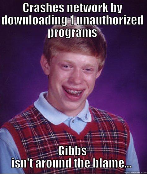 CRASHES NETWORK BY DOWNLOADING 1 UNAUTHORIZED PROGRAMS GIBBS ISN'T AROUND THE BLAME...  Bad Luck Brian