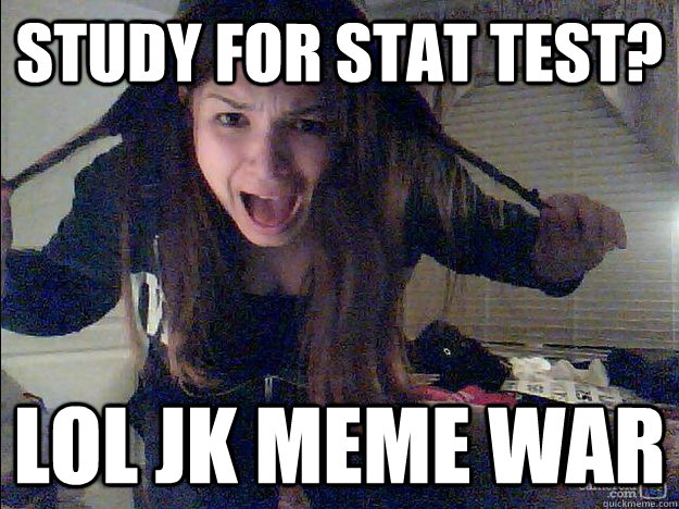 Study For Stat Test? Lol jk meme war - Study For Stat Test? Lol jk meme war  Kate About to Break