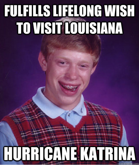 Fulfills lifelong wish to visit louisiana Hurricane Katrina  Bad Luck Brian