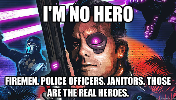 I'm no hero Firemen. Police officers. Janitors. Those are the real heroes.  