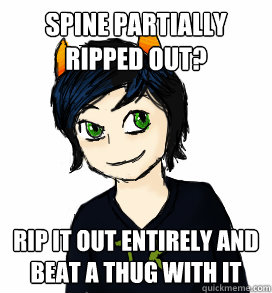 spine partially ripped out? rip it out entirely and beat a thug with it - spine partially ripped out? rip it out entirely and beat a thug with it  Formspring