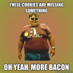 These cookies are missing something Oh yeah, more bacon  