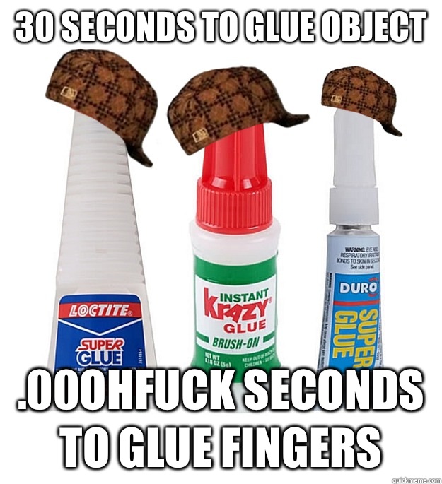 30 seconds to glue object .00ohfuck seconds to glue fingers  Scumbag Super Glue