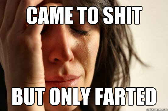 Came to shit but only farted  First World Problems