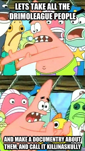 lets take all the drimoleague people and make a documentry about them, and call it killinaskully  Push it somewhere else Patrick