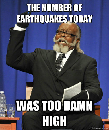 The number of earthquakes today was too damn high  The Rent Is Too Damn High